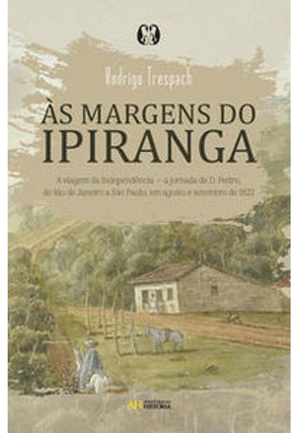 Às Margens do Ipiranga: a Viagem da Independência — a Jornada de D. Pedro, do Rio de Janeiro a São Paulo, em Agosto e Setembro de 1822