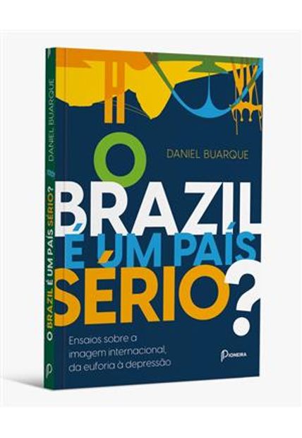 O Brazil É Um País Sério?: Ensaios sobre a Imagem Internacional ,Da Euforia a Depressão