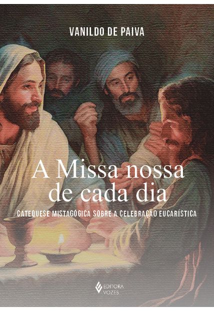 A Missa Nossa de Cada Dia: Catequese Mistagógica sobre a Celebração Eucarística