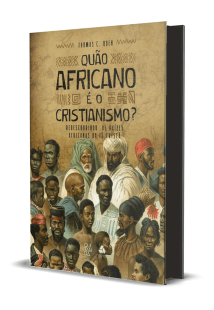 Quão Africano É o Cristianismo?: Redescobrindo as Raízes Africanas da Fé Cristã
