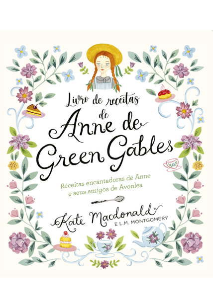 Anne de Green Gables - o Livro Oficial de Receitas: Pratos Encantadores de Anne e Seus Amigos de Avonlea