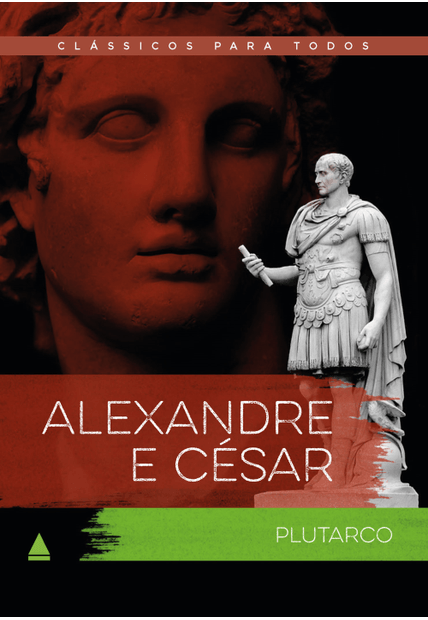 Alexandre e César: as Vidas Comparadas dos Maiores Guerreiros da Antiguidade