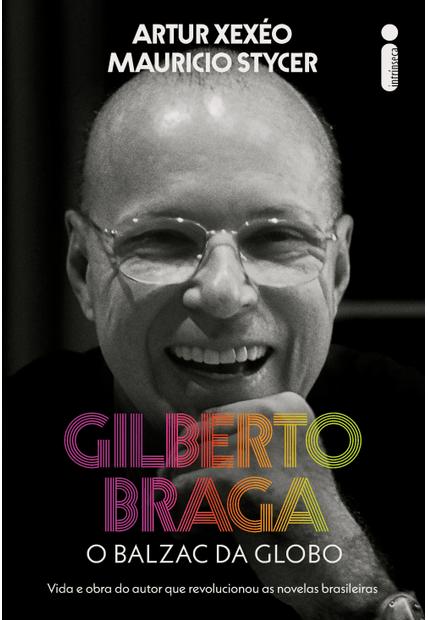 Gilberto Braga: o Balzac da Globo - Vida e Obra do Autor Que Revolucionou as Novelas Brasileiras