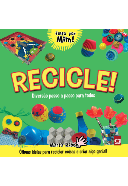 Recicle!: Diversão Passo a Passo para Todos: Ótimas Ideias para Reciclar Coisas e Criar Algo Genial!