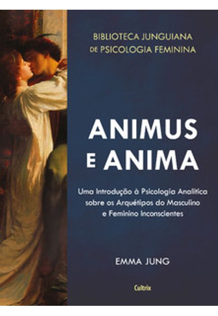 Animus e Anima: Uma Introdução À Psicologia Analítica sobre os Arquétipos do Masculino e Feminino Inconscientes