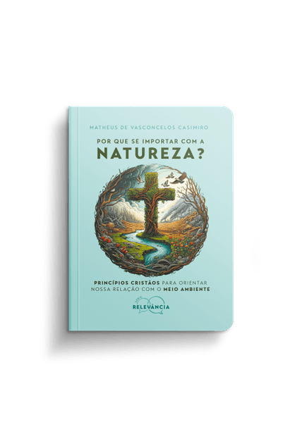 Por Que Se Importar com a Natureza?: Princípios Cristãos para Orientar Nossa Relação com o Meio Ambiente