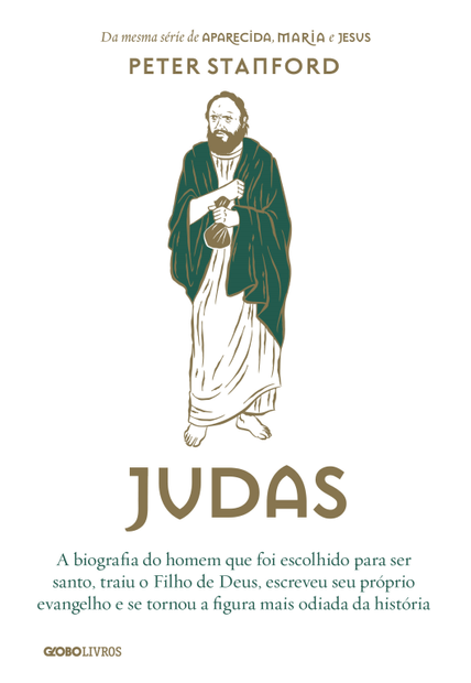 Judas: a Biografia do Homem Que Foi Escolhido para Ser Santo, Traiu o Filho de Deus, Escreveu Seu Próprio Evangelho e Se Tornou a Figura Mais Odiada da História