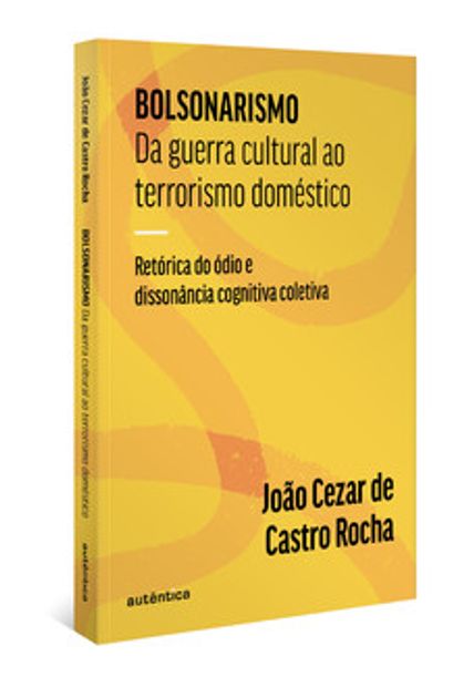 Bolsonarismo - da Guerra Cultural Ao Terrorismo Doméstico: Retórica do Ódio e Dissonância Cognitiva Coletiva