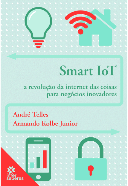 Smart Iot:: a Revolução da Internet das Coisas para Negócios Inovadores