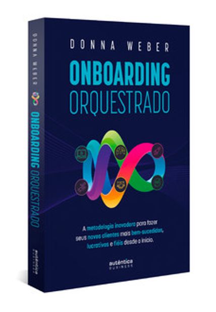 Onboarding Orquestrado: a Metodologia Inovadora para Fazer Seus Novos Clientes Mais Bem-Sucedidos, Lucrativos e Fiéis desde o Início