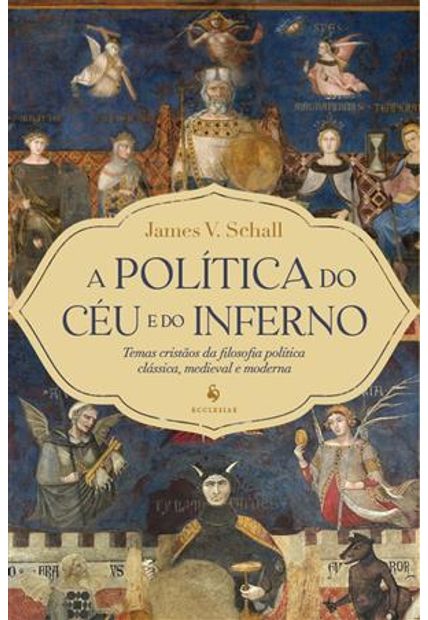 A Política do Céu e do Inferno: Temas Cristãos da Filosofia Política Clássica, Medieval e Moderna