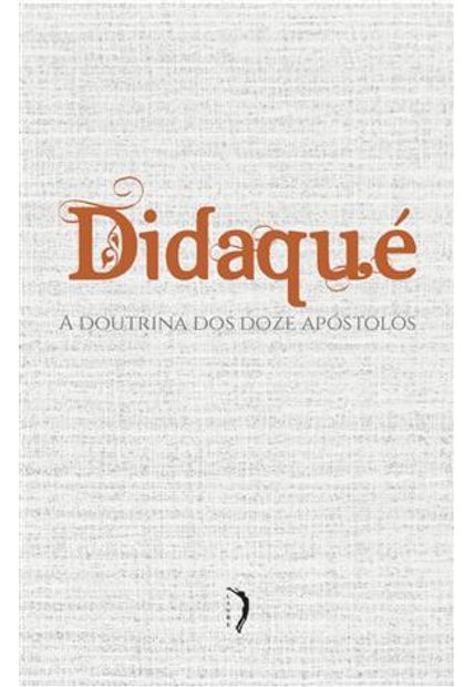 Didaque - Doutrina dos Doze Apostolos, a A Didaque - Doutrina dos Doze Apostolos