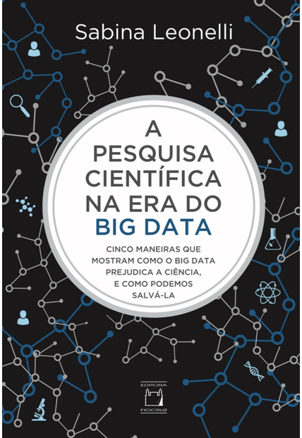 A Pesquisa Científica na Era do Big Data: Cinco Maneiras Que Mostram Como o Big Data Prejudica a Ciência, e Como Podemos Salvá-La