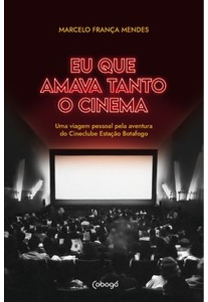 Eu Que Amava Tanto o Cinema: Uma Viagem Pessoal pela Aventura do Cineclube Estação Botafogo