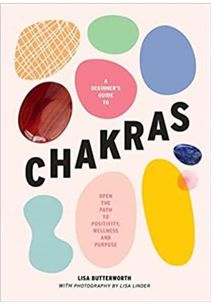 A Beginner´S Guide To Chakras: Open The Path To Positivity, Wellness and Purpose