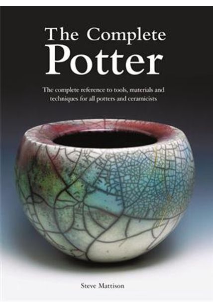 Complete Potter , The - The Complete Reference To Tools, Materials and Techniques For All Potters and Ceramicists