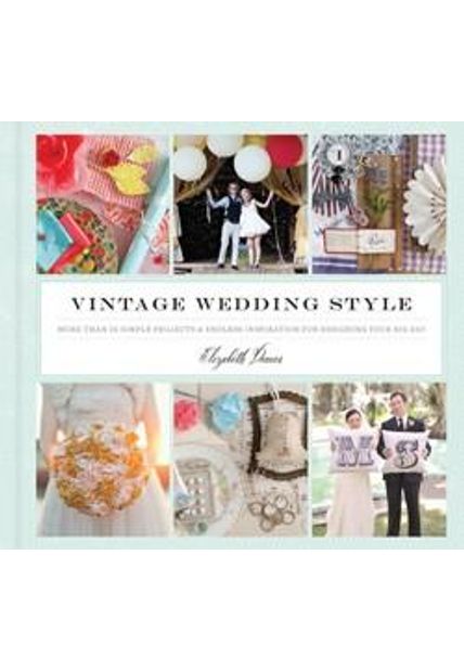 Vintage Wedding Style - More Than 25 Simple Projects and Endless Inspiration For Designing Your Big Day