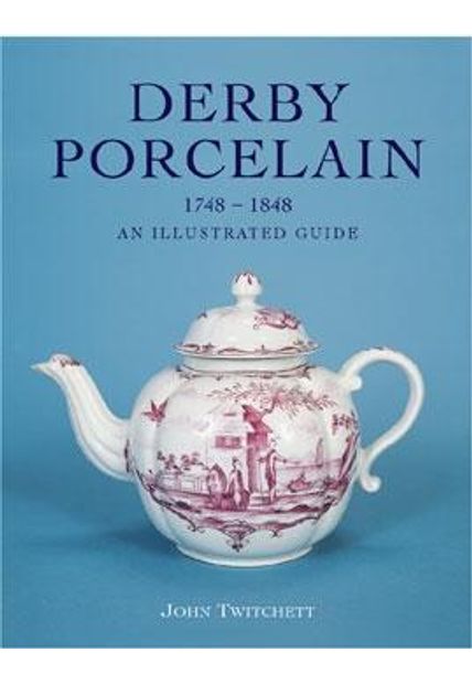 Derby Porcelain 1748-1848 - An Illustrated Guide