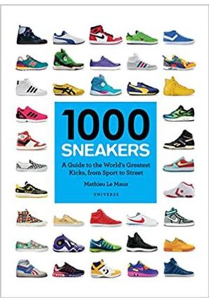1000 Sneakers: a Guide To The Worlds Greatest Kicks, From Sport To Street