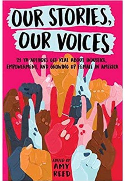 Our Stories, Our Voices - 21 Ya Authors Get Real About Injustice, Empowerment, and Growing Up Female in America