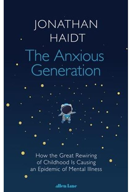 The Anxious Generation - How The Great Rewiring of Childhood Is Causing An Epidemic of Mental Illness