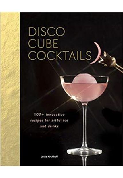 Disco Cube Cocktails - 100+ Innovative Recipes For Artful Ice and Drinks