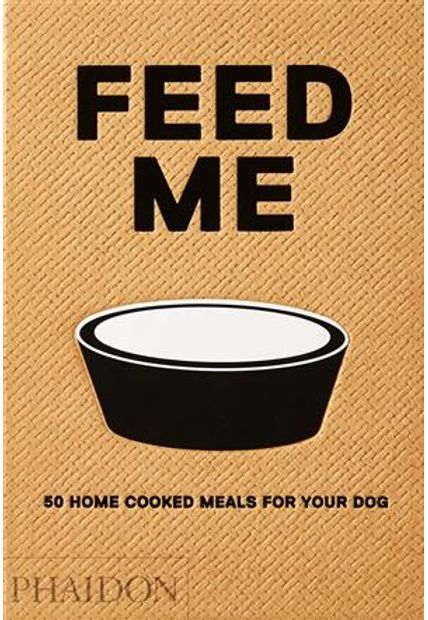 Feed Me - 50 Home Cooked Meals For Your Dog