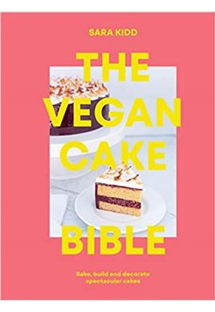 The Vegan Cake Bible: Bake, Build and Decorate Spectacular Vegan Cakes