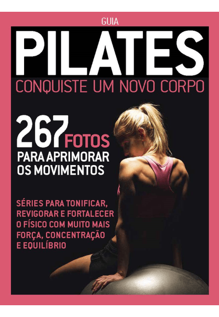 Guia Pilates - Conquiste Um Novo Corpo: 267 Fotos para Aprimorar os Movimentos