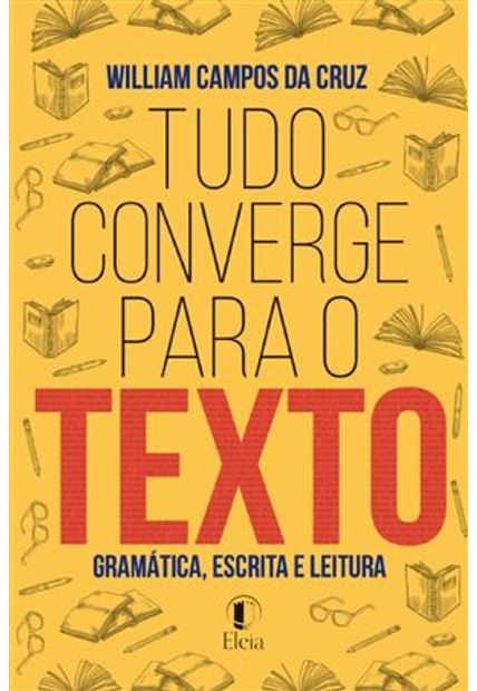 Tudo Converge para o Texto - Gramática, Escrita e Leitura