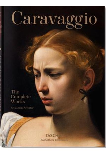 Caravaggio. The Complete Works by Sebastian Schütze Caravaggio. The Complete Works by Sebastian Schütze